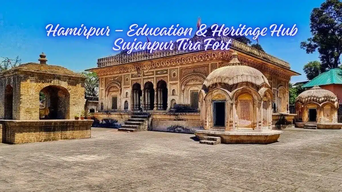 Hamirpur – Education & Heritage Hub Sujanpur Tira Fort